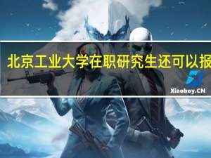 北京工业大学在职研究生还可以报名吗