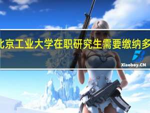 北京工业大学在职研究生需要缴纳多少学费