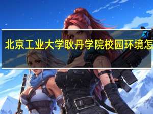 北京工业大学耿丹学院校园环境怎么样