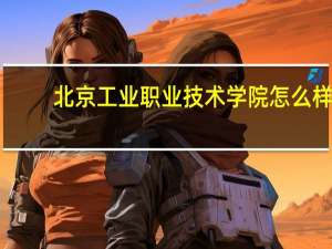 北京工业职业技术学院怎么样