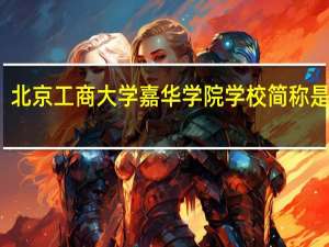 北京工商大学嘉华学院学校简称是什么