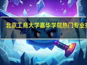 北京工商大学嘉华学院热门专业排名