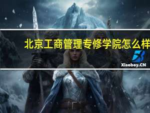 北京工商管理专修学院怎么样