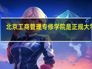 北京工商管理专修学院是正规大学吗