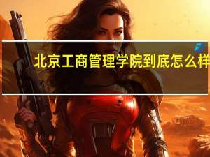 北京工商管理学院到底怎么样