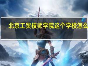 北京工贸技师学院这个学校怎么样