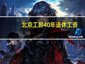 北京工龄40年退休工资