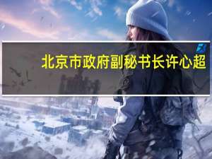 北京市政府副秘书长许心超：北京市将进一步活跃北京私募股权投资市场