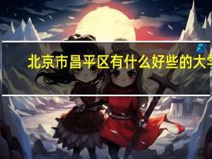 北京市昌平区有什么好些的大学