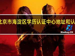 北京市海淀区学历认证中心地址和认证步骤