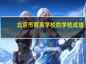 北京市育英学校的学校成绩