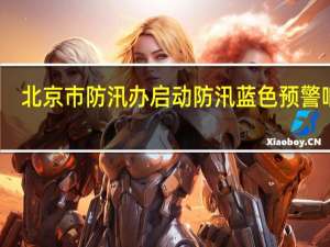 北京市防汛办启动防汛蓝色预警响应