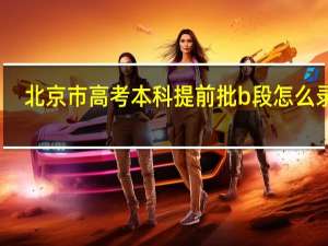 北京市高考本科提前批b段怎么录取