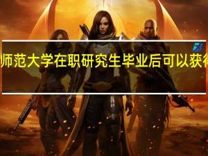 北京师范大学在职研究生毕业后可以获得什么证书