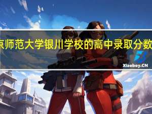 北京师范大学银川学校的高中录取分数线是多少