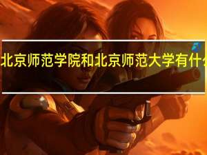 北京师范学院和北京师范大学有什么区别