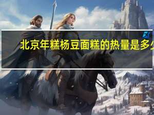 北京年糕杨 豆面糕的热量是多少