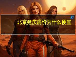 北京延庆房价为什么便宜