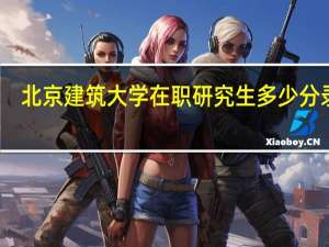 北京建筑大学在职研究生多少分录取