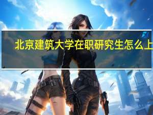 北京建筑大学在职研究生怎么上课