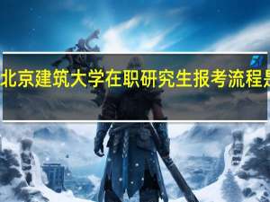 北京建筑大学在职研究生报考流程是怎样