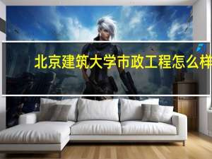北京建筑大学市政工程怎么样