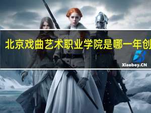 北京戏曲艺术职业学院是哪一年创办的