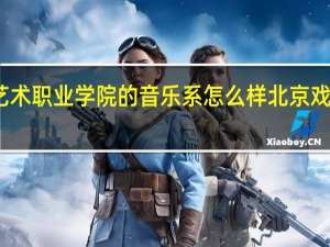 北京戏曲艺术职业学院的音乐系怎么样 北京戏曲艺术职业学院