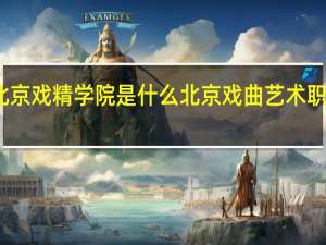 北京戏精学院是什么 北京戏曲艺术职业学院