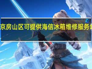 北京房山区可提供海信冰箱维修服务地址在哪