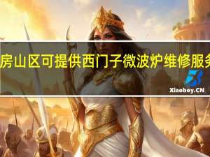 北京房山区可提供西门子微波炉维修服务地址在哪