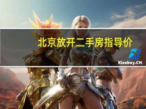 北京放开二手房指导价？回应称会根据市场实际情况动态调整