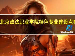 北京政法职业学院特色专业建设点有哪些