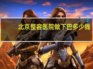 北京整容医院做下巴多少钱，做磨骨手术需要多少钱