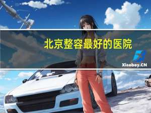 北京整容最好的医院(北京最好的骨科医院排名)