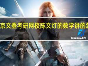 北京文登考研网校陈文灯的数学讲的怎么样啊