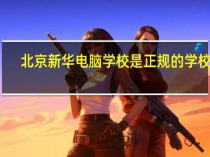北京新华电脑学校是正规的学校吗