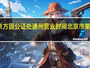 北京方圆公证处通州营业时间 北京市第二公证处