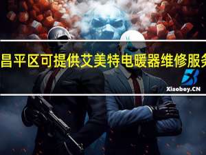 北京昌平区可提供艾美特电暖器维修服务地址在哪