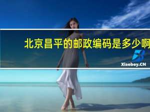 北京昌平的邮政编码是多少啊（北京昌平的邮政编码是多少）