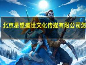 北京星望盛世文化传媒有限公司怎么样