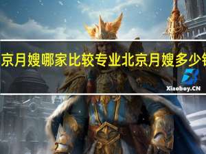 北京月嫂哪家比较专业 北京月嫂多少钱一个月