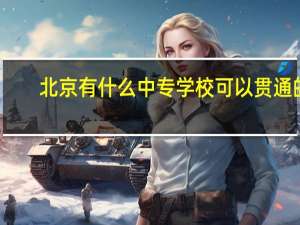 北京有什么中专学校可以贯通的