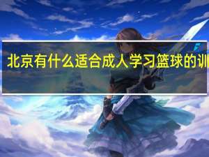 北京有什么适合成人学习篮球的训练营