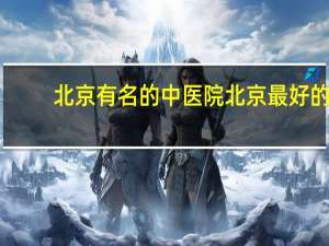 北京有名的中医院 北京最好的中医医院是哪家