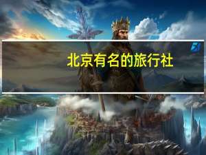 北京有名的旅行社（北京旅行社名录）