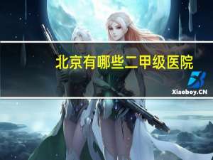 北京有哪些二甲级医院？京医通包括哪些医院能使用