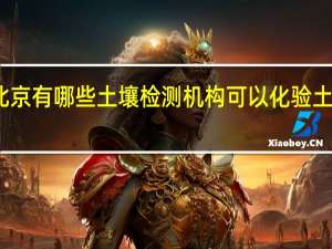 北京有哪些土壤检测机构可以化验土壤成分