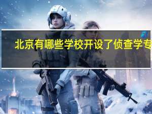 北京有哪些学校开设了侦查学专业