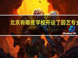 北京有哪些学校开设了园艺专业